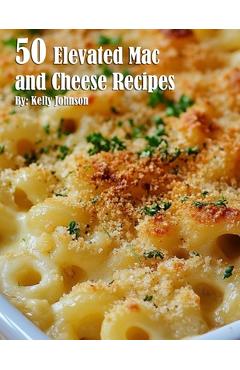 Coperta cărții '50 Elevated Mac and Cheese Recipes - Kelly Johnson'