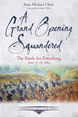 A Grand Opening Squandered: The Battle for Petersburg, June 6-18, 1864 - Sean Michael Chick