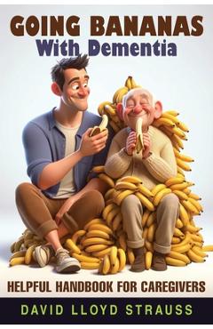 Coperta cărții 'Going Bananas with Dementia: Helpful Handbook for Caregivers - David Lloyd Strauss'