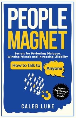 People Magnet: How to Talk to Anyone, The Art of Likability, Perfecting Dialogue, Winning Friends & Building Strong Relationships - Caleb Luke