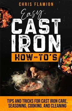 Coperta cărții 'Easy Cast Iron How-To's: Tips and Tricks for Cast Iron Care, Seasoning, Cooking, and Cleaning - Christopher Flamion'