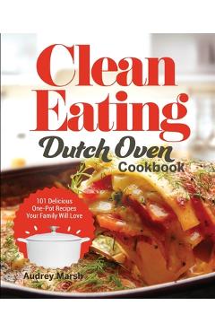 Coperta cărții 'Clean Eating Dutch Oven Cookbook: 101 Delicious One-Pot Recipes Your Family Will Love - Audrey Marsh'