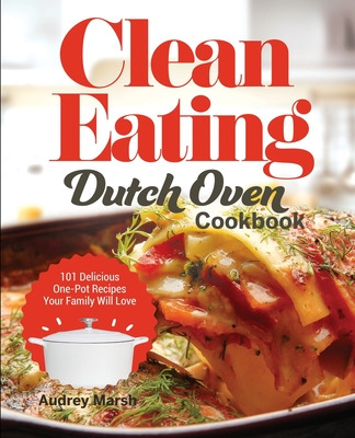 Coperta cărții 'Clean Eating Dutch Oven Cookbook: 101 Delicious One-Pot Recipes Your Family Will Love - Audrey Marsh'