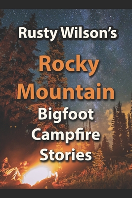 Rusty Wilson's Rocky Mountain Bigfoot Campfire Stories - Rusty Wilson