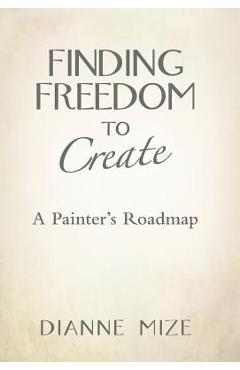 Coperta cărții 'Finding Freedom to Create: A Painter's Roadmap - Dianne Mize'