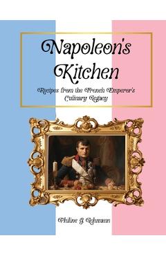 Coperta cărții 'Napoleon's Kitchen: Recipes from the French Emperor's Culinary Legacy - Philine G. Lehmann'