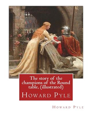The story of the champions of the Round table, By Howard Pyle (illustrated): Howard Pyle (March 5, 1853 - November 9, 1911) was an American illustrato - Howard Pyle