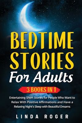 Bedtime Stories for Adults: 3 Books in 1 - Entertaining Short Stories for People Who Want to Relax with Positive Affirmations and have a Relaxing - Linda Roger