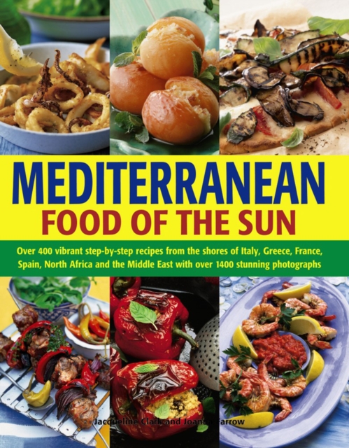 Mediterranean Food of the Sun: Over 400 Vibrant Step-By-Step Recipes from the Shores of Italy, Greece, France, Spain, North Africa and the Middle Eas - Jacqueline Clarke