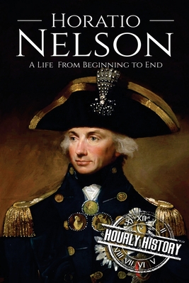 Horatio Nelson: A Life From Beginning to End - Hourly History