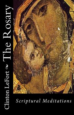 The Rosary: Scriptural Meditations - Clinton R. Lefort