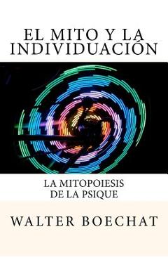 Coperta cărții 'El Mito y la Individuación: La Mitopoiesis de la Psique.: Mitopoiesis [gr. mûthopoiêis, eós] es una palabra compuesta'