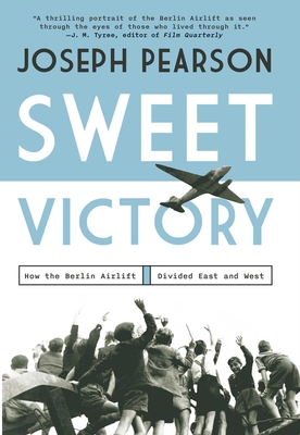 Sweet Victory: How the Berlin Airlift Divided East and West - Joseph Pearson