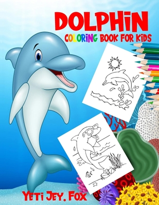 Dolphin coloring book for kids: Dolphin coloring book for 3-6-8-10-11 years old kids. 90 coloring pages - Yeti Jey Fox