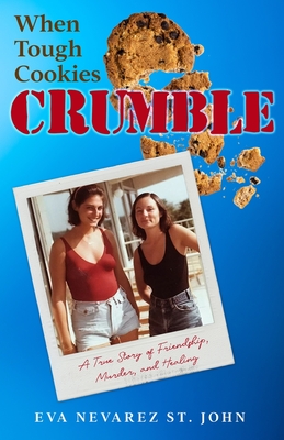 When Tough Cookies Crumble: A True Story of Friendship, Murder, and Healing - Eva Nevarez St John