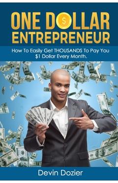 Poza produsului One Dollar Entrepreneur: How To Easily Get THOUSANDS To Pay You $1 Dollar Every Month - Devin Dozier