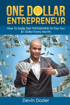 One Dollar Entrepreneur: How To Easily Get THOUSANDS To Pay You $1 Dollar Every Month - Devin Dozier
