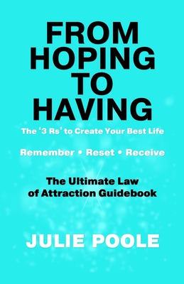 From Hoping to Having: THE '3 R's' TO CREATE YOUR BEST LIFE: REMEMBER, RESET, RECEIVE: THE ULTIMATE LAW OF ATTRACTION GUIDEBOOK - Julie Poole