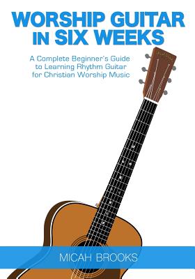 Coperta cărții 'Worship Guitar In Six Weeks: A Complete Beginner's Guide to Learning Rhythm Guitar for Christian Worship Music - Micah'
