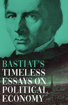 Bastiat's Timeless Essays on Political Economy - Claude Frédéric Bastiat