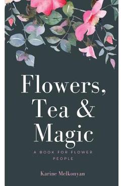 Coperta cărții 'Flowers, Tea and Magic: a book for flower people - Karine Melkonyan'