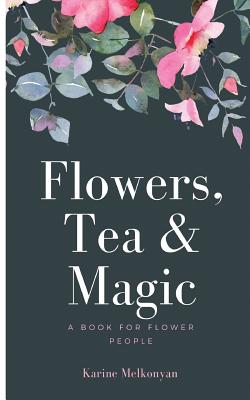 Coperta cărții 'Flowers, Tea and Magic: a book for flower people - Karine Melkonyan'