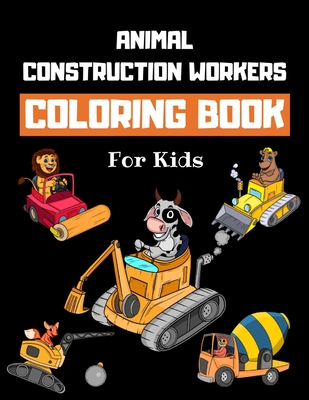 Animal Construction Workers Coloring Book For Kids: Construction Vehicles Colouring Book for Children 30 Pages of Animals Working at Construction Site - Howling Wolf Coloring Books