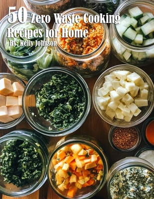 50 Zero Waste Cooking Recipes for Home - Kelly Johnson