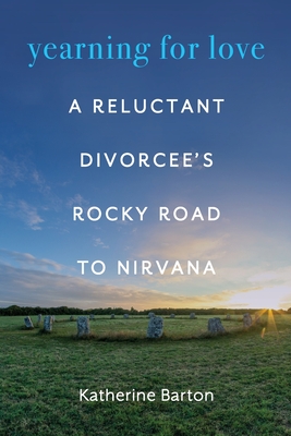 Yearning for Love: A Reluctant Divorcee's Rocky Road to Nirvana - Katherine Barton
