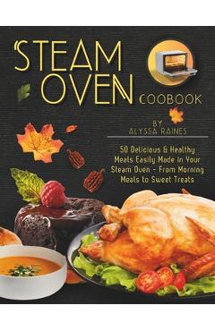 Coperta cărții 'Steam Oven Cookbook: 50 Delicious & Healthy Meals Easily Made in Your Steam Oven - From Morning Meals to Sweet Treat -'