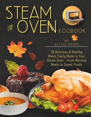 Coperta cărții 'Steam Oven Cookbook: 50 Delicious & Healthy Meals Easily Made in Your Steam Oven - From Morning Meals to Sweet Treat -'