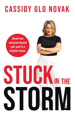 Stuck in the Storm: Break free and grow beyond your past to a brighter future. - Cassidy Glo Novak