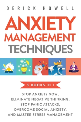 Anxiety Management Techniques 5 Books in 1: Stop Anxiety Now, Eliminate Negative Thinking, Stop Panic Attacks, Overcome Social Anxiety, Master Stress - Derick Howell