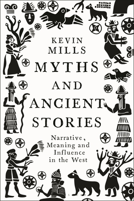 Myths and Ancient Stories: Narrative, Meaning and Influence in the West - Kevin Mills