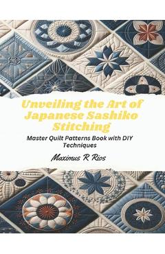 Coperta cărții 'Unveiling the Art of Japanese Sashiko Stitching: Master Quilt Patterns Book with DIY Techniques - Maximus R. Rios'