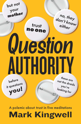 Question Authority: A Polemic about Trust in Five Meditations - Mark Kingwell