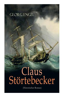 Claus Störtebecker (Historischer Roman): Basiert auf dem Leben des berüchtigten Piraten - Georg Engel