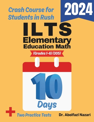 ILTS Elementary Education Math (Grades 1-6) (305) Test Prep in 10 Days: Crash Course and Prep Book. The Fastest Prep Book and Test Tutor + Two Full-Le - Abolfazl Nazari