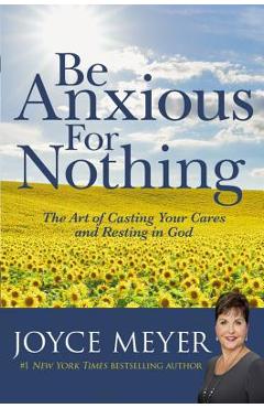 Coperta cărții 'Be Anxious for Nothing: The Art of Casting Your Cares and Resting in God - Joyce Meyer'