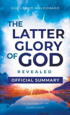 The Official Summary of The Latter Glory of God Revealed: How to Walk Under the Blessing of the Glory Cloud - Guillermo Maldonado