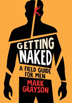 Getting Naked: A Field Guide for Men - Mark Grayson