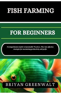 Coperta cărții 'Fish Farming (Aquaculture) for Beginners: A Comprehensive Guide to Sustainable Practices, Dive into effective'