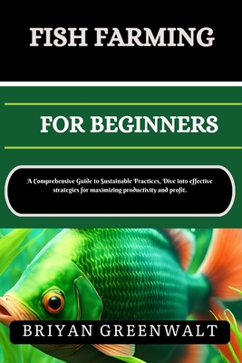 Coperta cărții 'Fish Farming (Aquaculture) for Beginners: A Comprehensive Guide to Sustainable Practices, Dive into effective'