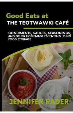 Poza produsului Good Eats at the TEOTWAWKI Café, Volume 2: Condiments, Sauces, Seasonings, and Other Homemade Essentials Using Food Storage - Jennifer Rader