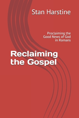 Reclaiming the Gospel: Proclaiming the Good News of God in Romans - Stan Harstine