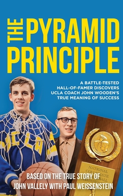 The Pyramid Principle: A Battle-Tested Hall-of-Famer Discovers UCLA Coach John Wooden's True Meaning of Success - John Vallely