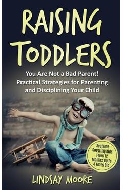 Poza produsului Raising Toddlers: You Are Not a Bad Parent! Practical Strategies for Parenting and Disciplining Your Child - Lindsay Moore