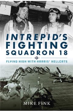 Intrepid's Fighting Squadron 18: Flying High with Harris' Hellcats - Michael I. Fink