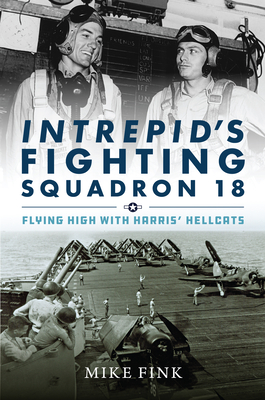 Intrepid's Fighting Squadron 18: Flying High with Harris' Hellcats - Michael I. Fink