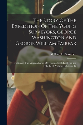 The Story Of The Expedition Of The Young Surveyors, George Washington And George William Fairfax: To Survey The Virginia Lands Of Thomas, Sixth Lord F - William H. Snowden